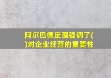 阿尔巴德定理强调了( )对企业经营的重要性